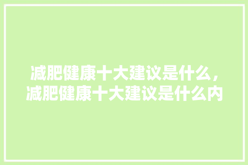 减肥健康十大建议是什么，减肥健康十大建议是什么内容。