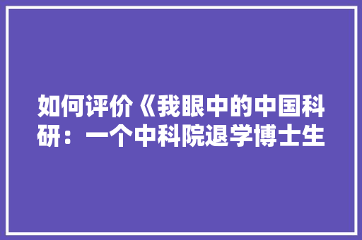 如何评价《我眼中的中国科研：一个中科院退学博士生的感想》「航空旅游路线」 如何评价《我眼中的中国科研：一个中科院退学博士生的感想》「航空旅游路线」 家庭生活