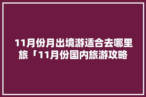 11月份月出境游适合去哪里旅「11月份国内旅游攻略大全」