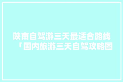 陕南自驾游三天最适合路线「国内旅游三天自驾攻略图」 陕南自驾游三天最适合路线「国内旅游三天自驾攻略图」 美食食谱