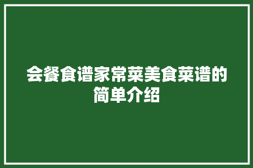 会餐食谱家常菜美食菜谱的简单介绍 会餐食谱家常菜美食菜谱的简单介绍 美食食谱