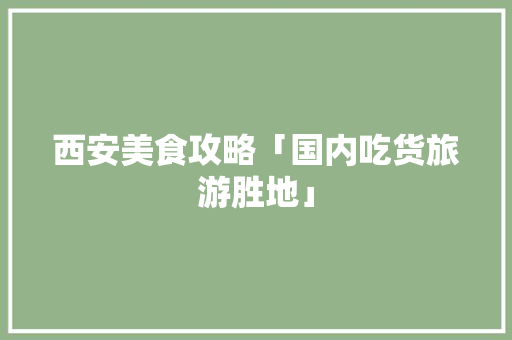 西安美食攻略「国内吃货旅游胜地」 西安美食攻略「国内吃货旅游胜地」 时尚潮流