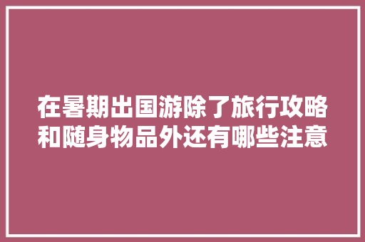 在暑期出国游除了旅行攻略和随身物品外还有哪些注意事项「暑期国内旅游攻略图片」 在暑期出国游除了旅行攻略和随身物品外还有哪些注意事项「暑期国内旅游攻略图片」 家庭生活