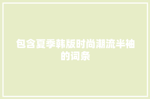 包含夏季韩版时尚潮流半袖的词条 包含夏季韩版时尚潮流半袖的词条 时尚潮流