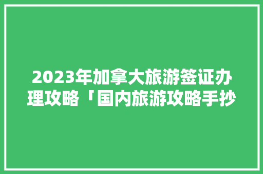 2023年加拿大旅游签证办理攻略「国内旅游攻略手抄报」