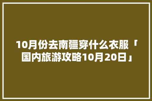 10月份去南疆穿什么衣服「国内旅游攻略10月20日」