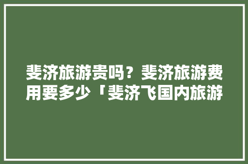 斐济旅游贵吗？斐济旅游费用要多少「斐济飞国内旅游攻略图」