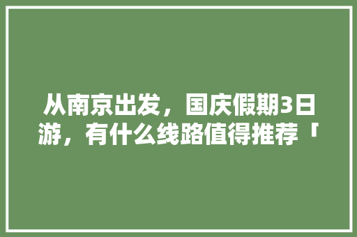 从南京出发，国庆假期3日游，有什么线路值得推荐「3日游攻略国内旅游」