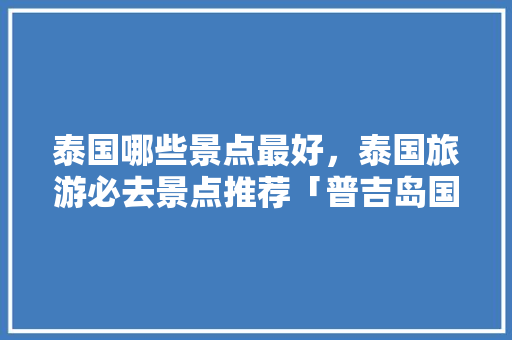 泰国哪些景点最好，泰国旅游必去景点推荐「普吉岛国内旅游攻略图片」