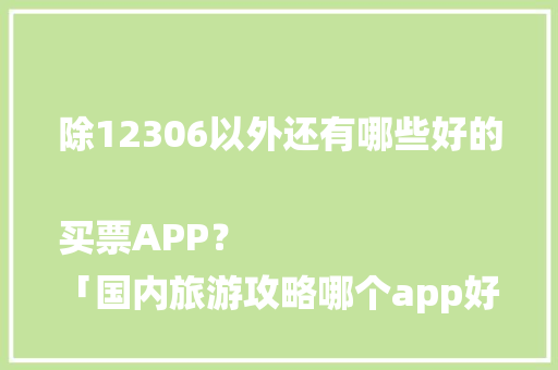 除12306以外还有哪些好的买票APP？
「国内旅游攻略哪个app好一点儿啊」
