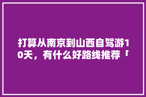 打算从南京到山西自驾游10天，有什么好路线推荐「9天国内旅游路线攻略大全图片」