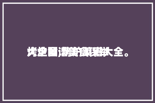 烤炉食谱美食保举
大全图,烤炉菜谱大全。 烤炉食谱美食保举
大全图,烤炉菜谱大全。 美食食谱