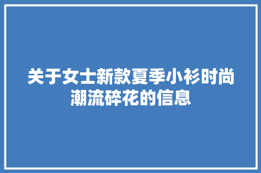 关于女士新款夏季小衫时尚潮流碎花的信息 关于女士新款夏季小衫时尚潮流碎花的信息 时尚潮流