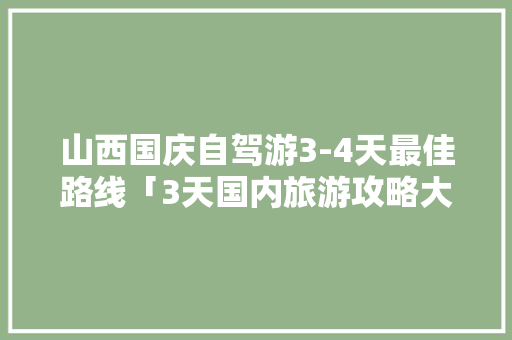 山西国庆自驾游3-4天最佳路线「3天国内旅游攻略大全」 山西国庆自驾游3-4天最佳路线「3天国内旅游攻略大全」 美食食谱