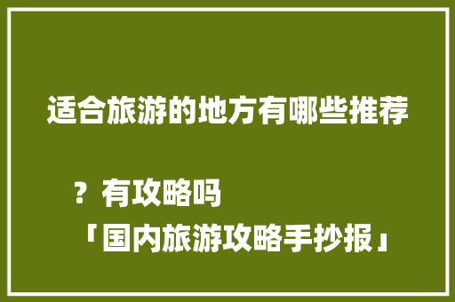 适合旅游的地方有哪些推荐？有攻略吗
「国内旅游攻略手抄报」