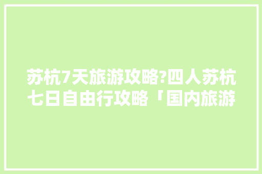 苏杭7天旅游攻略?四人苏杭七日自由行攻略「国内旅游3天攻略图片」 苏杭7天旅游攻略?四人苏杭七日自由行攻略「国内旅游3天攻略图片」 美食食谱
