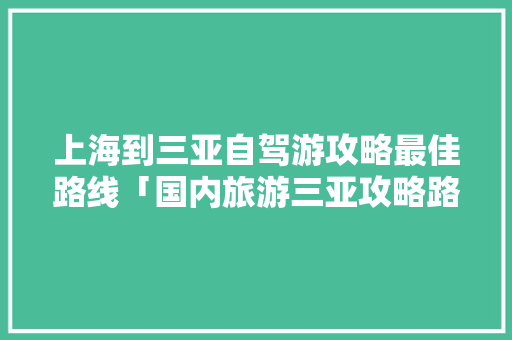 上海到三亚自驾游攻略最佳路线「国内旅游三亚攻略路线图片」 上海到三亚自驾游攻略最佳路线「国内旅游三亚攻略路线图片」 时尚潮流