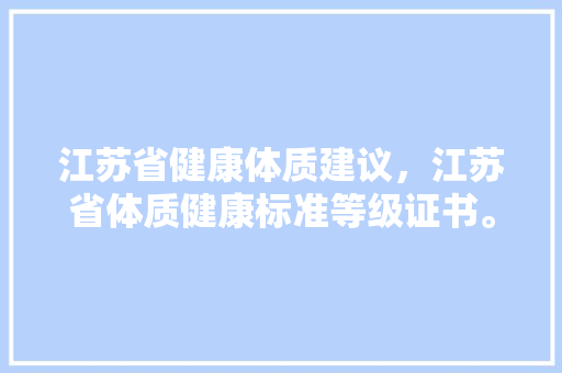 江苏省健康体质建议，江苏省体质健康标准等级证书。
