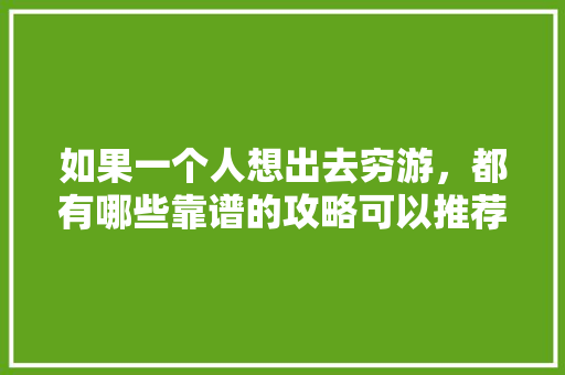 如果一个人想出去穷游，都有哪些靠谱的攻略可以推荐「国内旅游攻略穷游城市有哪些」