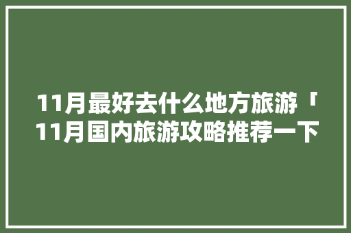 11月最好去什么地方旅游「11月国内旅游攻略推荐一下」