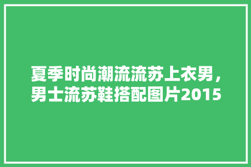 夏季时尚潮流流苏上衣男，男士流苏鞋搭配图片2015。 夏季时尚潮流流苏上衣男，男士流苏鞋搭配图片2015。 时尚潮流