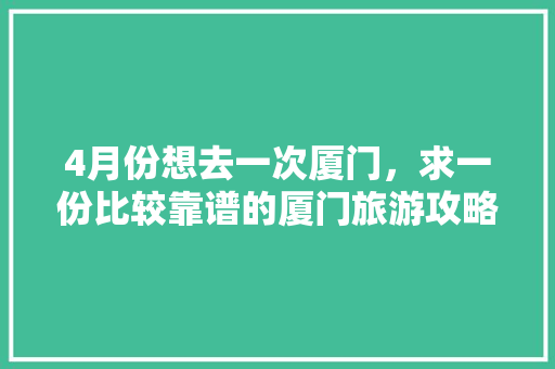 4月份想去一次厦门，求一份比较靠谱的厦门旅游攻略（2-3天最佳）有好心人么「国内旅游详细攻略大全」 4月份想去一次厦门，求一份比较靠谱的厦门旅游攻略（2-3天最佳）有好心人么「国内旅游详细攻略大全」 家庭生活