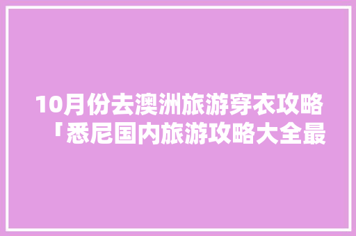 10月份去澳洲旅游穿衣攻略「悉尼国内旅游攻略大全最新」
