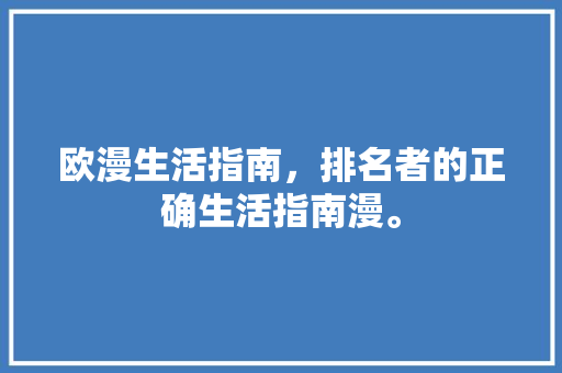 欧漫生活指南，排名者的正确生活指南漫。 欧漫生活指南，排名者的正确生活指南漫。 家庭生活