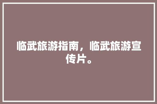 临武旅游指南,临武旅游宣传片。 旅游指南 临武旅游指南,临武旅游宣传片。 临武旅游指南,临武旅游宣传片。 旅游指南