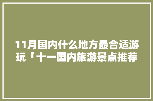 11月国内什么地方最合适游玩「十一国内旅游景点推荐」 11月国内什么地方最合适游玩「十一国内旅游景点推荐」 家庭生活