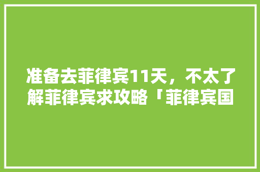 准备去菲律宾11天，不太了解菲律宾求攻略「菲律宾国内旅游攻略大全」 准备去菲律宾11天，不太了解菲律宾求攻略「菲律宾国内旅游攻略大全」 时尚潮流