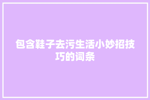 包含鞋子去污生活小妙招技巧的词条 包含鞋子去污生活小妙招技巧的词条 生活技巧
