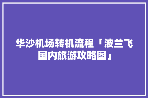 华沙机场转机流程「波兰飞国内旅游攻略图」