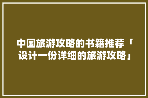 中国旅游攻略的书籍推荐「设计一份详细的旅游攻略」