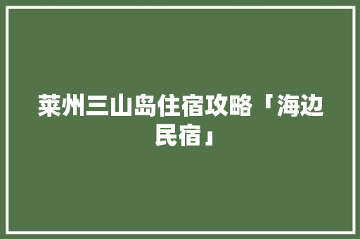 莱州三山岛住宿攻略「海边 民宿」 生活技巧