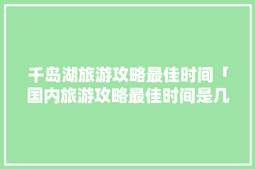 千岛湖旅游攻略最佳时间「国内旅游攻略最佳时间是几点」 千岛湖旅游攻略最佳时间「国内旅游攻略最佳时间是几点」 时尚潮流