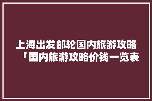 上海出发邮轮国内旅游攻略「国内旅游攻略价钱一览表图片」