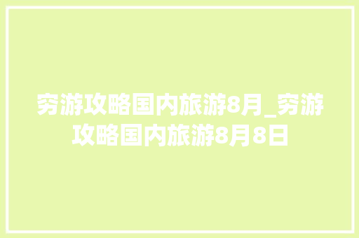 穷游攻略国内旅游8月_穷游攻略国内旅游8月8日