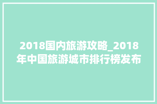 2018国内旅游攻略_2018年中国旅游城市排行榜发布