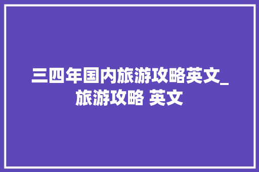 三四年国内旅游攻略英文_旅游攻略 英文