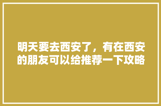 明天要去西安了，有在西安的朋友可以给推荐一下攻略吗？吃和玩「西安到国内旅游攻略路线」