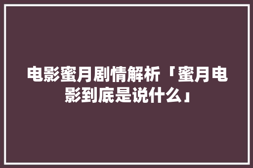 电影蜜月剧情解析「蜜月电影到底是说什么」