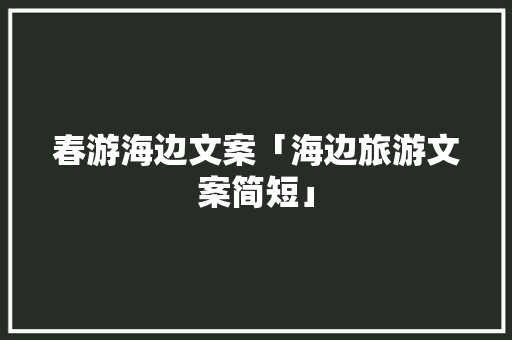 春游海边文案「海边旅游文案简短」 春游海边文案「海边旅游文案简短」 家庭生活