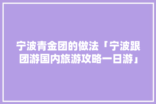 宁波青金团的做法「宁波跟团游国内旅游攻略一日游」