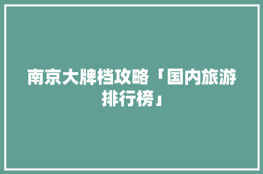 南京大牌档攻略「国内旅游排行榜」