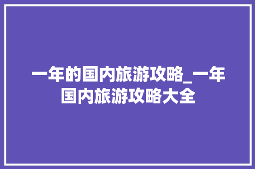 一年的国内旅游攻略_一年国内旅游攻略大全