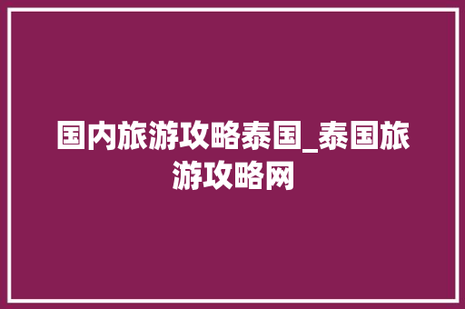 国内旅游攻略泰国_泰国旅游攻略网 国内旅游攻略泰国_泰国旅游攻略网 健康知识