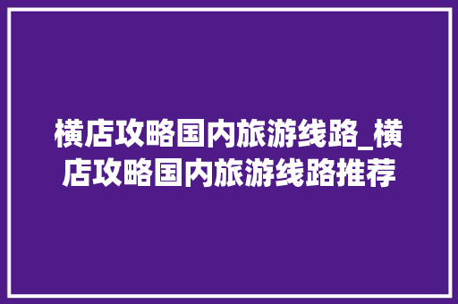 横店攻略国内旅游线路_横店攻略国内旅游线路推荐 横店攻略国内旅游线路_横店攻略国内旅游线路推荐 家庭生活