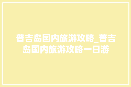 普吉岛国内旅游攻略_普吉岛国内旅游攻略一日游 普吉岛国内旅游攻略_普吉岛国内旅游攻略一日游 旅游指南
