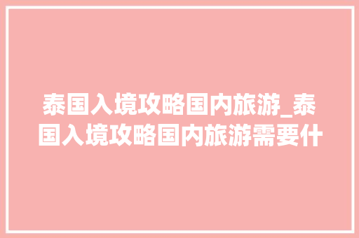 泰国入境攻略国内旅游_泰国入境攻略国内旅游需要什么 泰国入境攻略国内旅游_泰国入境攻略国内旅游需要什么 旅游指南